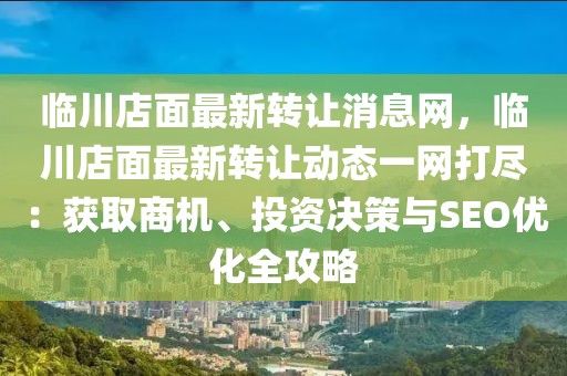臨川店面最新轉讓消息網，臨川店面最新轉讓動態一網打盡：獲取商機、投資決策與SEO優化全攻略