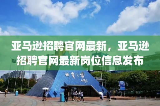 亞馬遜招聘官網最新，亞馬遜招聘官網最新崗位信息發布