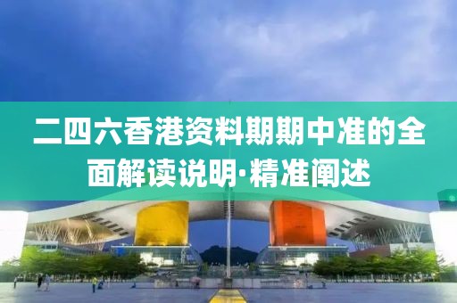 二四六香港資料期期中準的全面解讀說明·精準闡述
