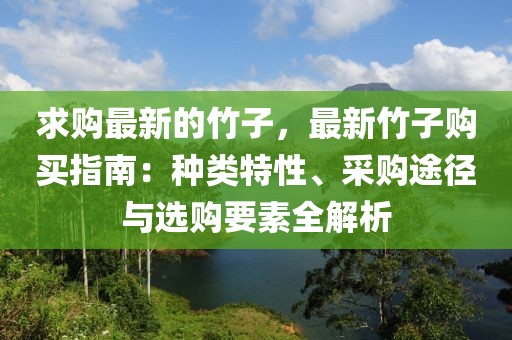 求購最新的竹子，最新竹子購買指南：種類特性、采購途徑與選購要素全解析