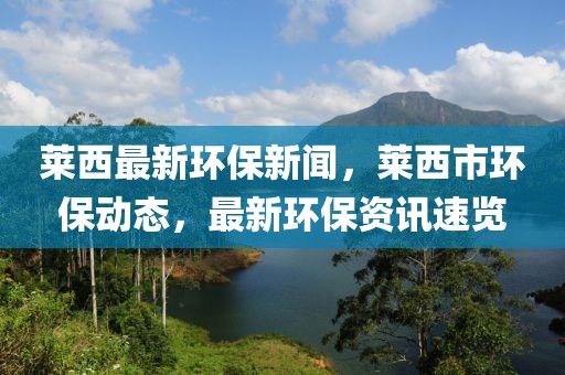 萊西最新環保新聞，萊西市環保動態，最新環保資訊速覽