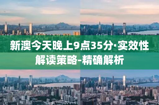 新澳今天晚上9點35分·實效性解讀策略-精確解析