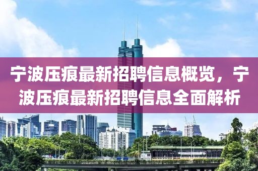 寧波壓痕最新招聘信息概覽，寧波壓痕最新招聘信息全面解析
