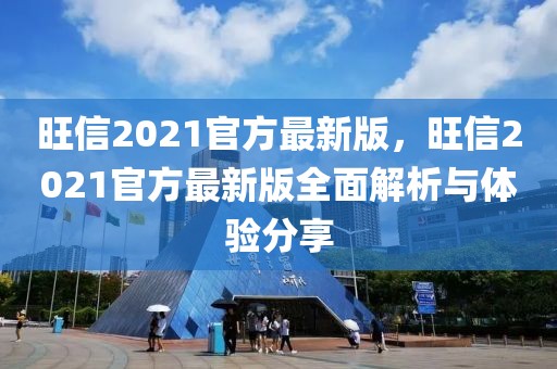 旺信2021官方最新版，旺信2021官方最新版全面解析與體驗分享