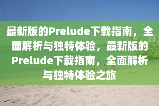 最新版的Prelude下載指南，全面解析與獨(dú)特體驗(yàn)，最新版的Prelude下載指南，全面解析與獨(dú)特體驗(yàn)之旅