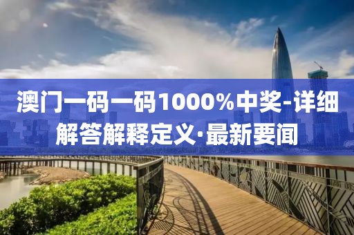 澳門一碼一碼1000%中獎-詳細解答解釋定義·最新要聞