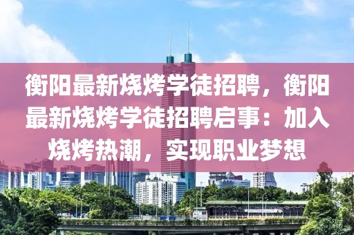 衡陽最新燒烤學徒招聘，衡陽最新燒烤學徒招聘啟事：加入燒烤熱潮，實現(xiàn)職業(yè)夢想