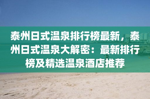 泰州日式溫泉排行榜最新，泰州日式溫泉大解密：最新排行榜及精選溫泉酒店推薦