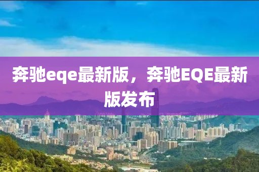 奔馳eqe最新版，奔馳EQE最新版發布