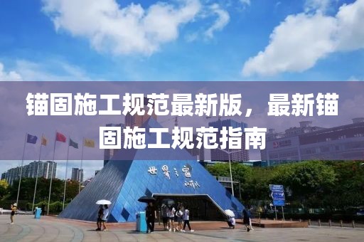 錨固施工規(guī)范最新版，最新錨固施工規(guī)范指南