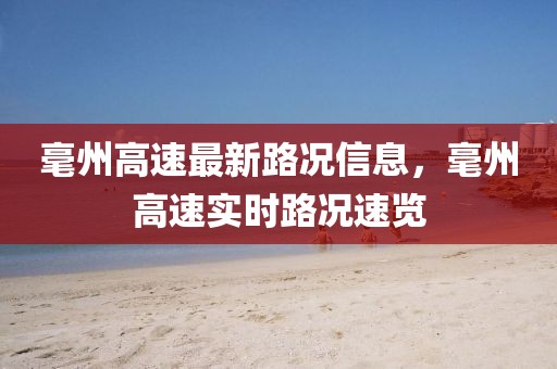 毫州高速最新路況信息，毫州高速實(shí)時(shí)路況速覽