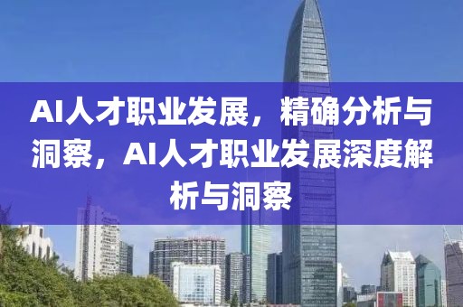 AI人才職業發展，精確分析與洞察，AI人才職業發展深度解析與洞察