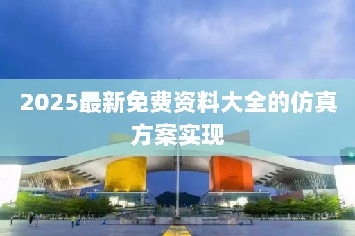 2025最新免費(fèi)資料大全的仿真方案實(shí)現(xiàn)