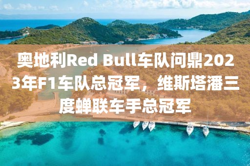 奧地利Red Bull車隊(duì)問鼎2023年F1車隊(duì)總冠軍，維斯塔潘三度蟬聯(lián)車手總冠軍