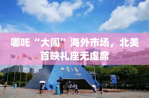 哪吒“大鬧”海外市場，北美首映禮座無虛席
