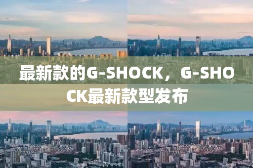 最新款的G-SHOCK，G-SHOCK最新款型發布