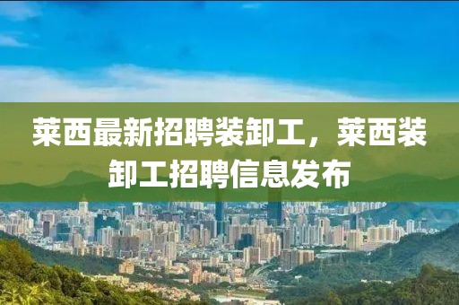 萊西最新招聘裝卸工，萊西裝卸工招聘信息發布