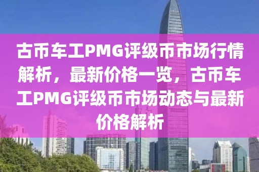 古幣車工PMG評級幣市場行情解析，最新價格一覽，古幣車工PMG評級幣市場動態(tài)與最新價格解析