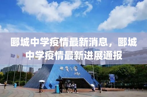 郾城中學(xué)疫情最新消息，郾城中學(xué)疫情最新進(jìn)展通報(bào)