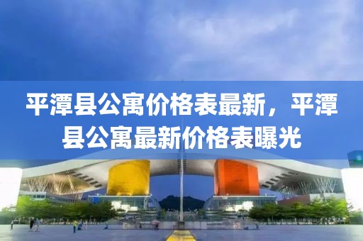 平潭縣公寓價格表最新，平潭縣公寓最新價格表曝光
