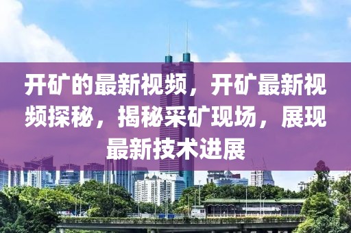 開(kāi)礦的最新視頻，開(kāi)礦最新視頻探秘，揭秘采礦現(xiàn)場(chǎng)，展現(xiàn)最新技術(shù)進(jìn)展