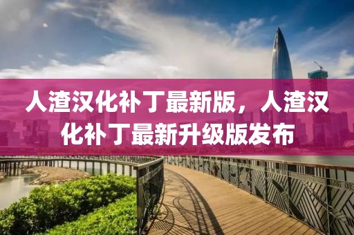 人渣漢化補丁最新版，人渣漢化補丁最新升級版發(fā)布