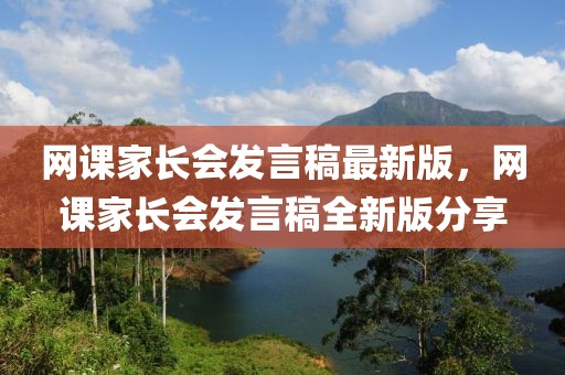 網課家長會發言稿最新版，網課家長會發言稿全新版分享