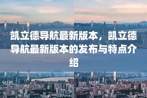凱立德導航最新版本，凱立德導航最新版本的發布與特點介紹