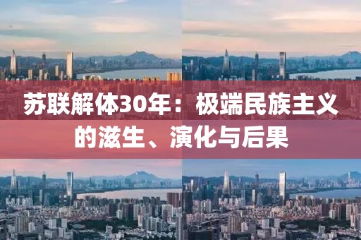 蘇聯解體30年：極端民族主義的滋生、演化與后果