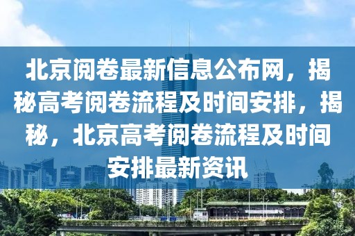 北京閱卷最新信息公布網(wǎng)，揭秘高考閱卷流程及時間安排，揭秘，北京高考閱卷流程及時間安排最新資訊