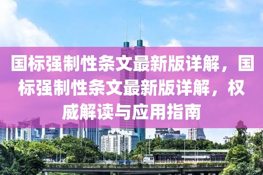 國(guó)標(biāo)強(qiáng)制性條文最新版詳解，國(guó)標(biāo)強(qiáng)制性條文最新版詳解，權(quán)威解讀與應(yīng)用指南