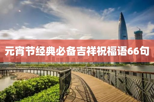 元宵節經典必備吉祥祝福語66句
