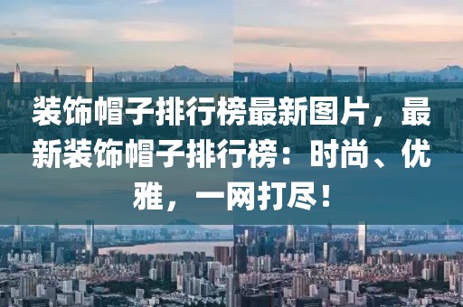 裝飾帽子排行榜最新圖片，最新裝飾帽子排行榜：時尚、優雅，一網打盡！