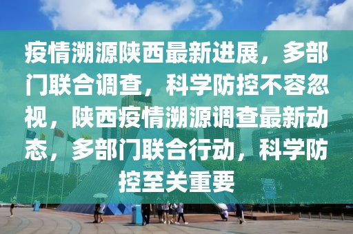 疫情溯源陜西最新進展，多部門聯合調查，科學防控不容忽視，陜西疫情溯源調查最新動態，多部門聯合行動，科學防控至關重要