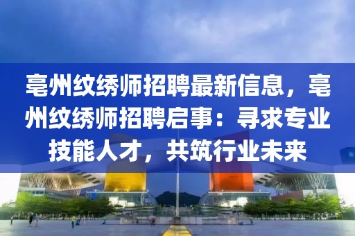 亳州紋繡師招聘最新信息，亳州紋繡師招聘啟事：尋求專業技能人才，共筑行業未來