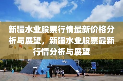新疆水業股票行情最新價格分析與展望，新疆水業股票最新行情分析與展望
