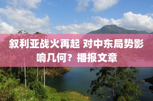 敘利亞戰(zhàn)火再起 對中東局勢影響幾何？播報文章