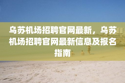 烏蘇機(jī)場(chǎng)招聘官網(wǎng)最新，烏蘇機(jī)場(chǎng)招聘官網(wǎng)最新信息及報(bào)名指南