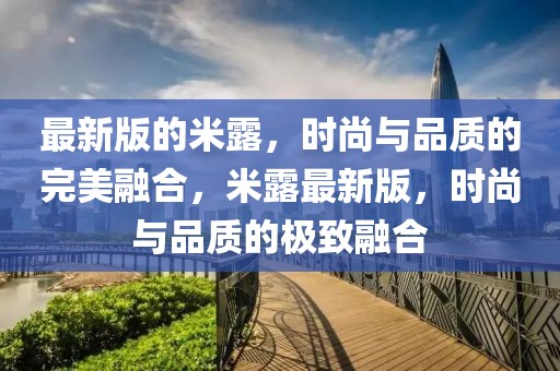 最新版的米露，時尚與品質的完美融合，米露最新版，時尚與品質的極致融合