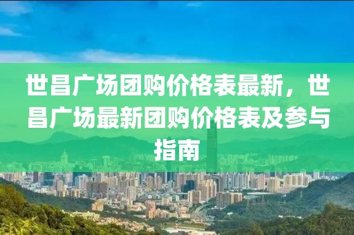 世昌廣場團購價格表最新，世昌廣場最新團購價格表及參與指南
