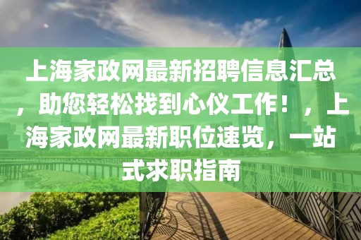 上海家政網(wǎng)最新招聘信息匯總，助您輕松找到心儀工作！，上海家政網(wǎng)最新職位速覽，一站式求職指南