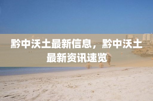 黔中沃土最新信息，黔中沃土最新資訊速覽