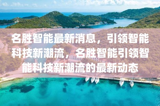 名勝智能最新消息，引領(lǐng)智能科技新潮流，名勝智能引領(lǐng)智能科技新潮流的最新動(dòng)態(tài)