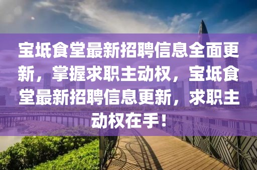 寶坻食堂最新招聘信息全面更新，掌握求職主動(dòng)權(quán)，寶坻食堂最新招聘信息更新，求職主動(dòng)權(quán)在手！