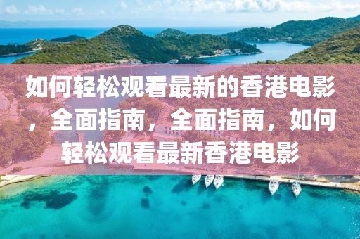 如何輕松觀看最新的香港電影，全面指南，全面指南，如何輕松觀看最新香港電影