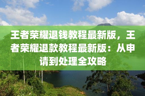 王者榮耀退錢教程最新版，王者榮耀退款教程最新版：從申請到處理全攻略