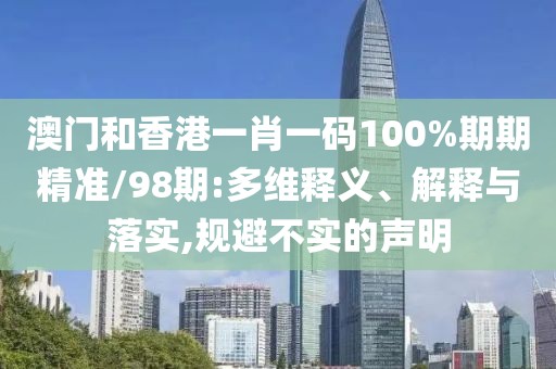 澳門(mén)和香港一肖一碼100%期期精準(zhǔn)/98期:多維釋義、解釋與落實(shí),規(guī)避不實(shí)的聲明