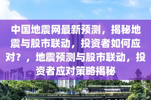 中國地震網最新預測，揭秘地震與股市聯動，投資者如何應對？，地震預測與股市聯動，投資者應對策略揭秘