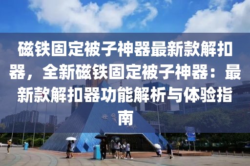 磁鐵固定被子神器最新款解扣器，全新磁鐵固定被子神器：最新款解扣器功能解析與體驗指南