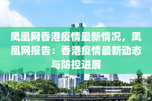 鳳凰網(wǎng)香港疫情最新情況，鳳凰網(wǎng)報(bào)告：香港疫情最新動態(tài)與防控進(jìn)展